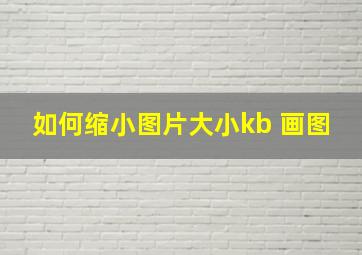 如何缩小图片大小kb 画图